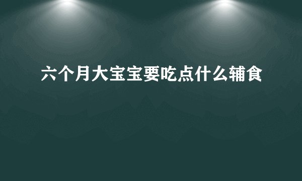 六个月大宝宝要吃点什么辅食