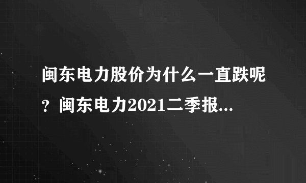 闽东电力股价为什么一直跌呢？闽东电力2021二季报？闽东电力能成为牛股吗？