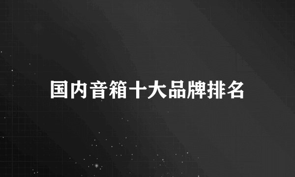 国内音箱十大品牌排名