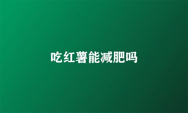 吃红薯能减肥吗