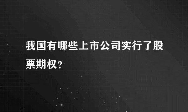 我国有哪些上市公司实行了股票期权?