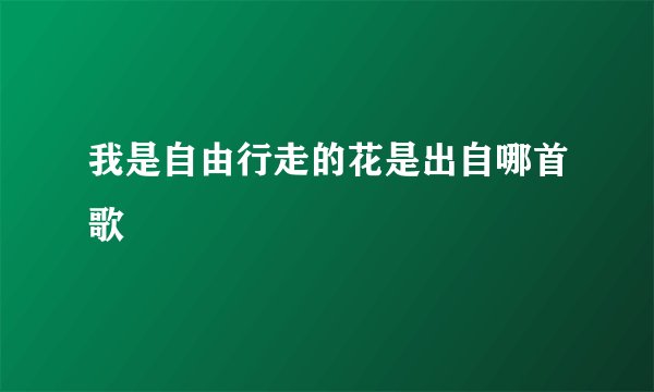 我是自由行走的花是出自哪首歌