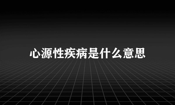 心源性疾病是什么意思