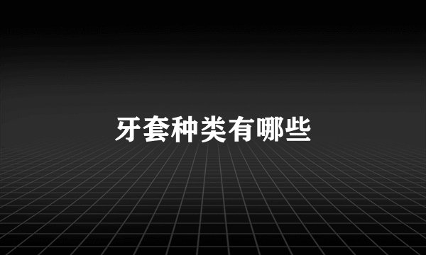 牙套种类有哪些