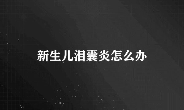 新生儿泪囊炎怎么办