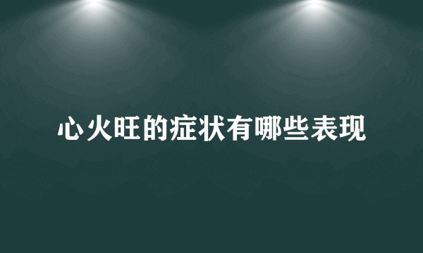 心火旺的症状有哪些表现