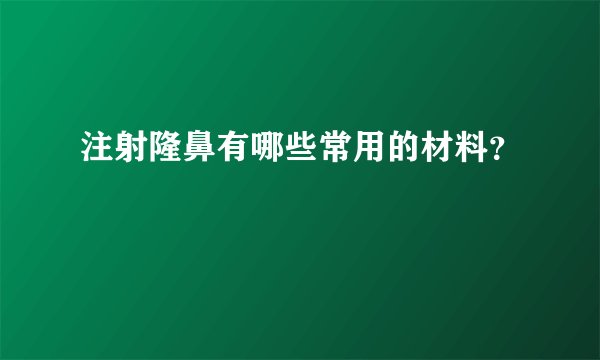 注射隆鼻有哪些常用的材料？