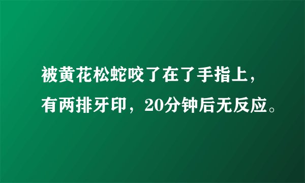 被黄花松蛇咬了在了手指上，有两排牙印，20分钟后无反应。