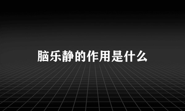脑乐静的作用是什么