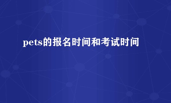 pets的报名时间和考试时间