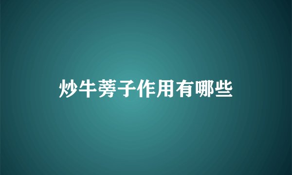 炒牛蒡子作用有哪些