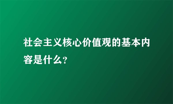 社会主义核心价值观的基本内容是什么?