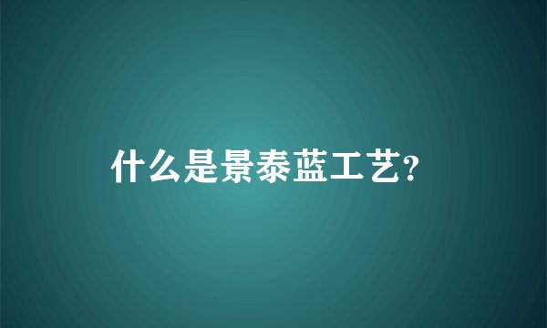 什么是景泰蓝工艺？