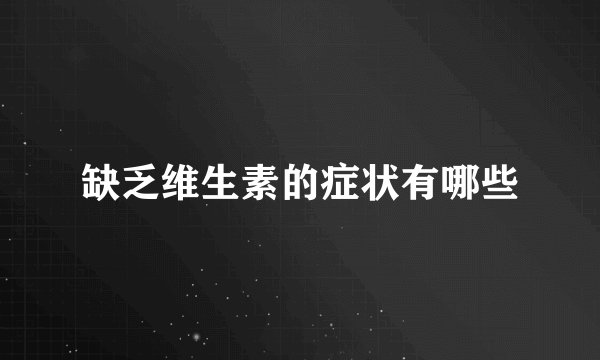 缺乏维生素的症状有哪些