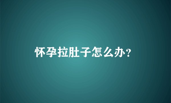 怀孕拉肚子怎么办？