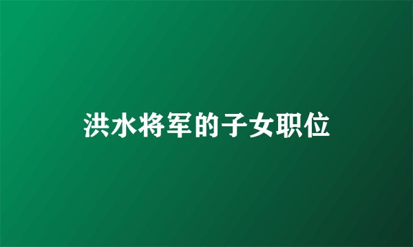 洪水将军的子女职位