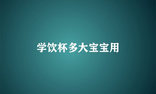 学饮杯多大宝宝用