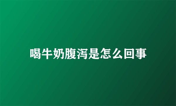 喝牛奶腹泻是怎么回事