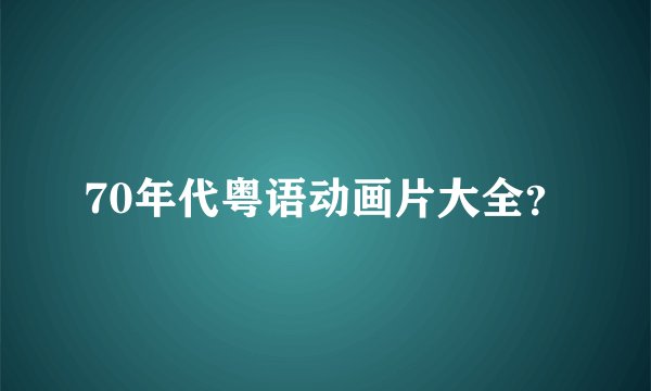 70年代粤语动画片大全？
