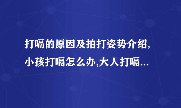 打嗝的原因及拍打姿势介绍,小孩打嗝怎么办,大人打嗝该怎么办,如何预防婴儿打嗝