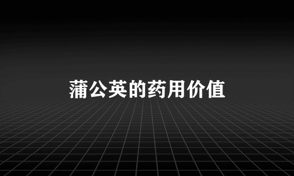 蒲公英的药用价值