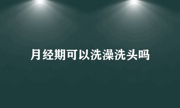 月经期可以洗澡洗头吗