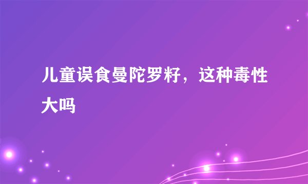 儿童误食曼陀罗籽，这种毒性大吗