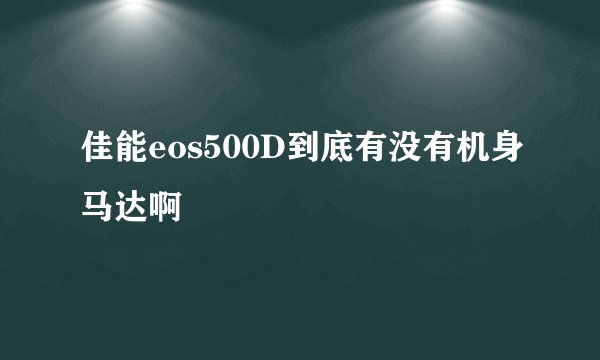 佳能eos500D到底有没有机身马达啊