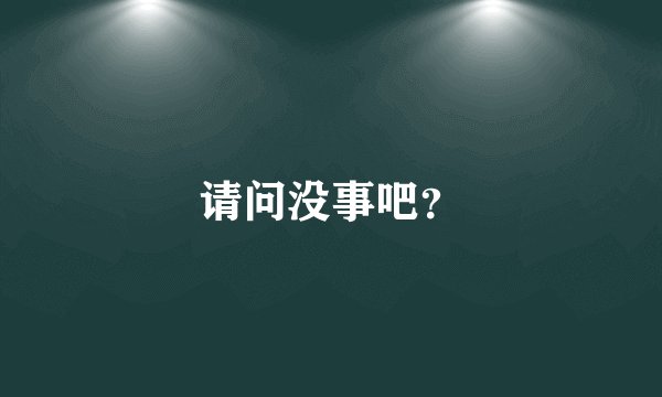 请问没事吧？