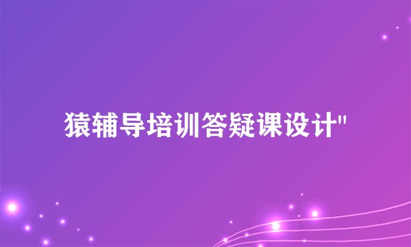 猿辅导培训答疑课设计