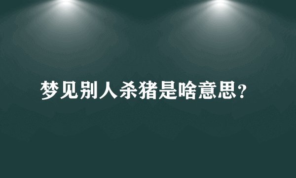 梦见别人杀猪是啥意思？