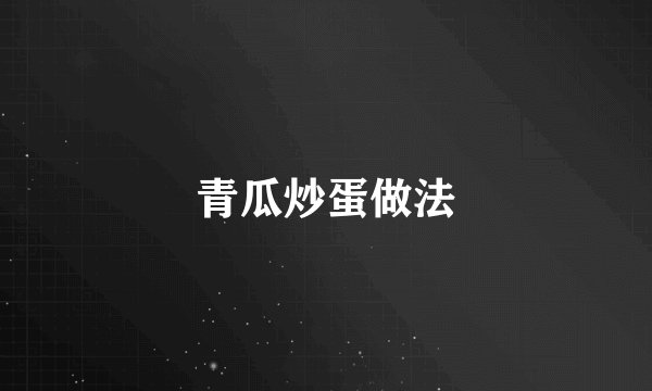 青瓜炒蛋做法