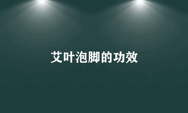 艾叶泡脚的功效