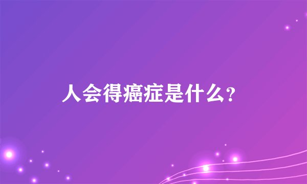 人会得癌症是什么？