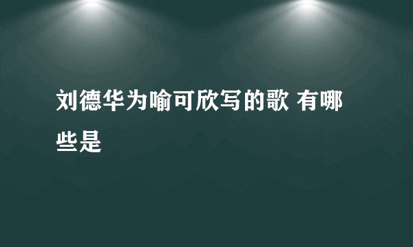 刘德华为喻可欣写的歌 有哪些是