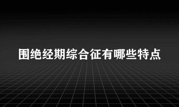 围绝经期综合征有哪些特点