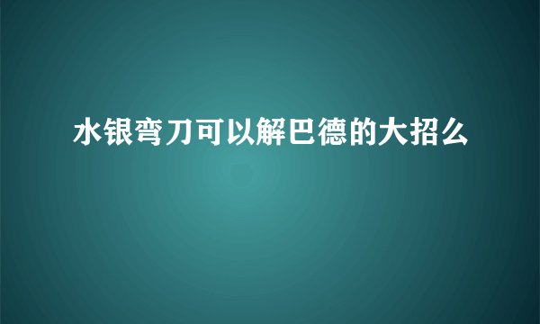 水银弯刀可以解巴德的大招么