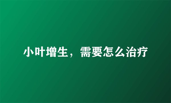 小叶增生，需要怎么治疗