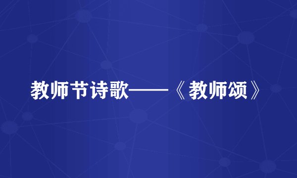 教师节诗歌——《教师颂》