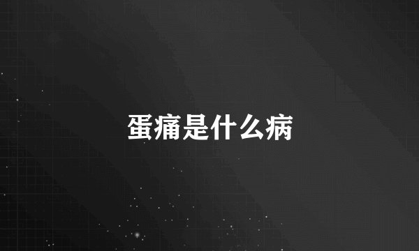 蛋痛是什么病