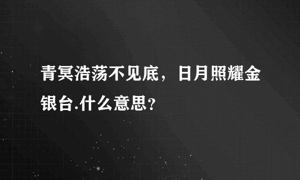 青冥浩荡不见底，日月照耀金银台.什么意思？