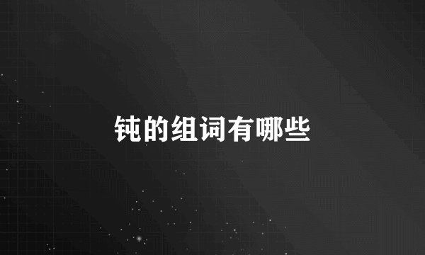 钝的组词有哪些