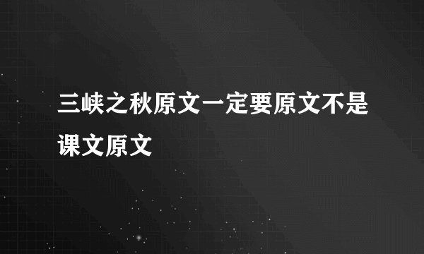 三峡之秋原文一定要原文不是课文原文