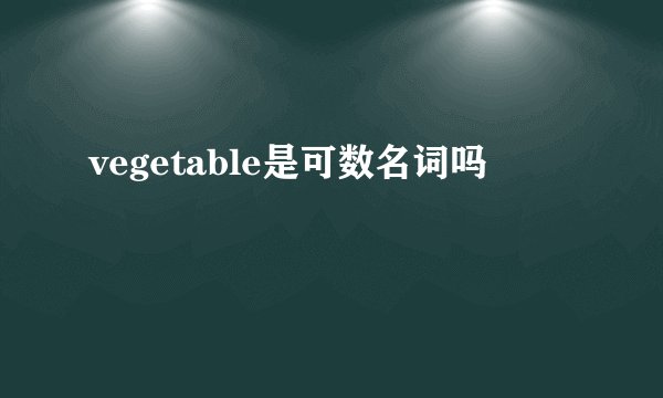 vegetable是可数名词吗