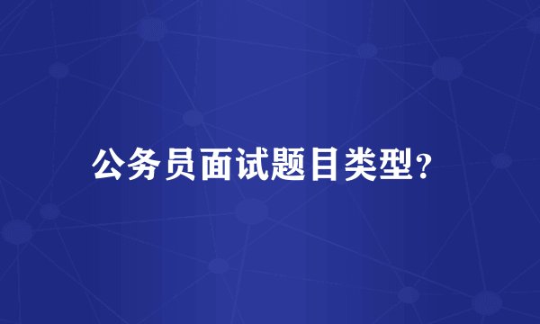 公务员面试题目类型？