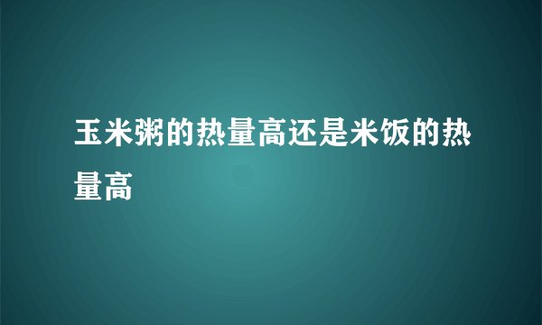 玉米粥的热量高还是米饭的热量高