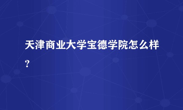天津商业大学宝德学院怎么样？