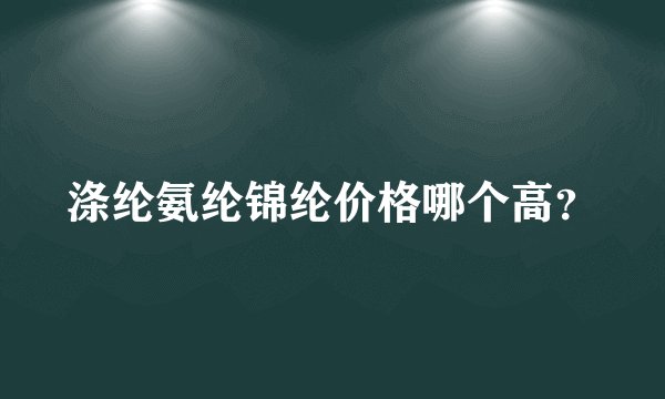 涤纶氨纶锦纶价格哪个高？