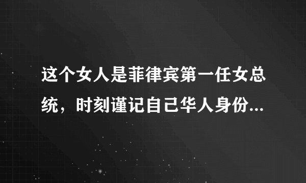 这个女人是菲律宾第一任女总统,时刻谨记自己华人身份,令人钦佩