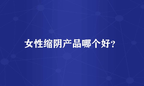 女性缩阴产品哪个好?